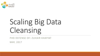 Scaling	Big	Data	
Cleansing
PHD DEFENSE	OF: ZUHAIR KHAYYAT
MAY,	2017
 