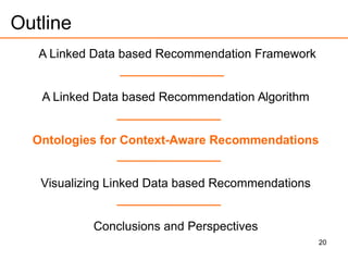 20
Outline
A Linked Data based Recommendation Framework
A Linked Data based Recommendation Algorithm
Ontologies for Context-Aware Recommendations
Visualizing Linked Data based Recommendations
Conclusions and Perspectives
 