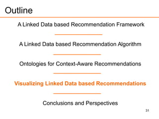 31
Outline
A Linked Data based Recommendation Framework
A Linked Data based Recommendation Algorithm
Ontologies for Context-Aware Recommendations
Visualizing Linked Data based Recommendations
Conclusions and Perspectives
 