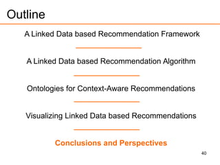 40
Outline
A Linked Data based Recommendation Framework
A Linked Data based Recommendation Algorithm
Ontologies for Context-Aware Recommendations
Visualizing Linked Data based Recommendations
Conclusions and Perspectives
 