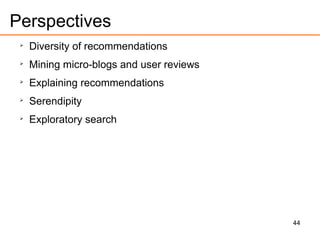 44
Perspectives

Diversity of recommendations

Mining micro-blogs and user reviews

Explaining recommendations

Serendipity

Exploratory search
 