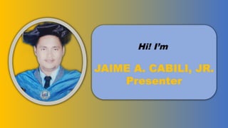 Hi! I’m
JAIME A. CABILI, JR.
Presenter
 