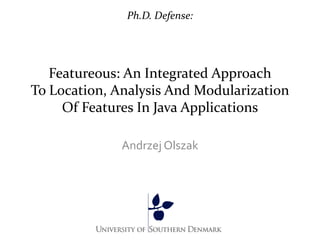 Ph.D. Defense:




   Featureous: An Integrated Approach
To Location, Analysis And Modularization
     Of Features In Java Applications

              Andrzej Olszak
 