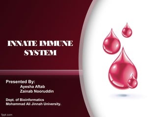 INNATE IMMUNE
SYSTEM
Presented By:
Ayesha Aftab
Zainab Nooruddin
Dept. of Bioinformatics
Mohammad Ali Jinnah University.
 