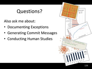 Questions?
Also ask me about:
• Documenting Exceptions
• Generating Commit Messages
• Conducting Human Studies




                               134
 