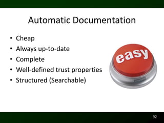 Automatic Documentation
•   Cheap
•   Always up-to-date
•   Complete
•   Well-defined trust properties
•   Structured (Searchable)



                                    92
 