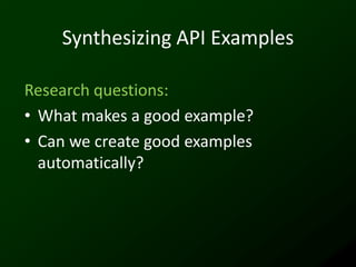 Synthesizing API Examples

Research questions:
• What makes a good example?
• Can we create good examples
  automatically?
 