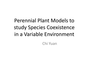 Perennial Plant Models to
study Species Coexistence
in a Variable Environment
Chi Yuan
 
