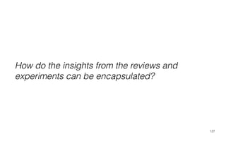 127
How do the insights from the reviews and
experiments can be encapsulated?
 