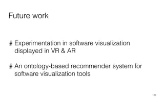 Future work
Experimentation in software visualization
displayed in VR & AR
An ontology-based recommender system for
software visualization tools
140
 