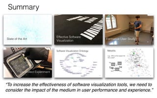 “To increase the effectiveness of software visualization tools, we need to
consider the impact of the medium in user performance and experience.”
Summary
 