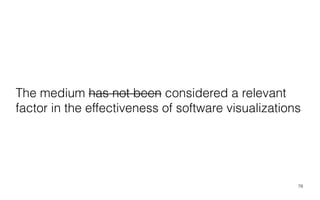 The medium has not been considered a relevant
factor in the effectiveness of software visualizations
78
 