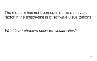 The medium has not been considered a relevant
factor in the effectiveness of software visualizations
79
What is an effective software visualization?
 