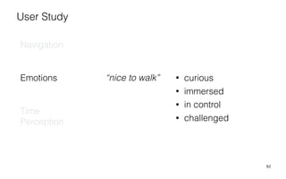 92
“nice to walk” • curious
• immersed
• in control
• challenged
Navigation
Emotions
Time
Perception
User Study
 