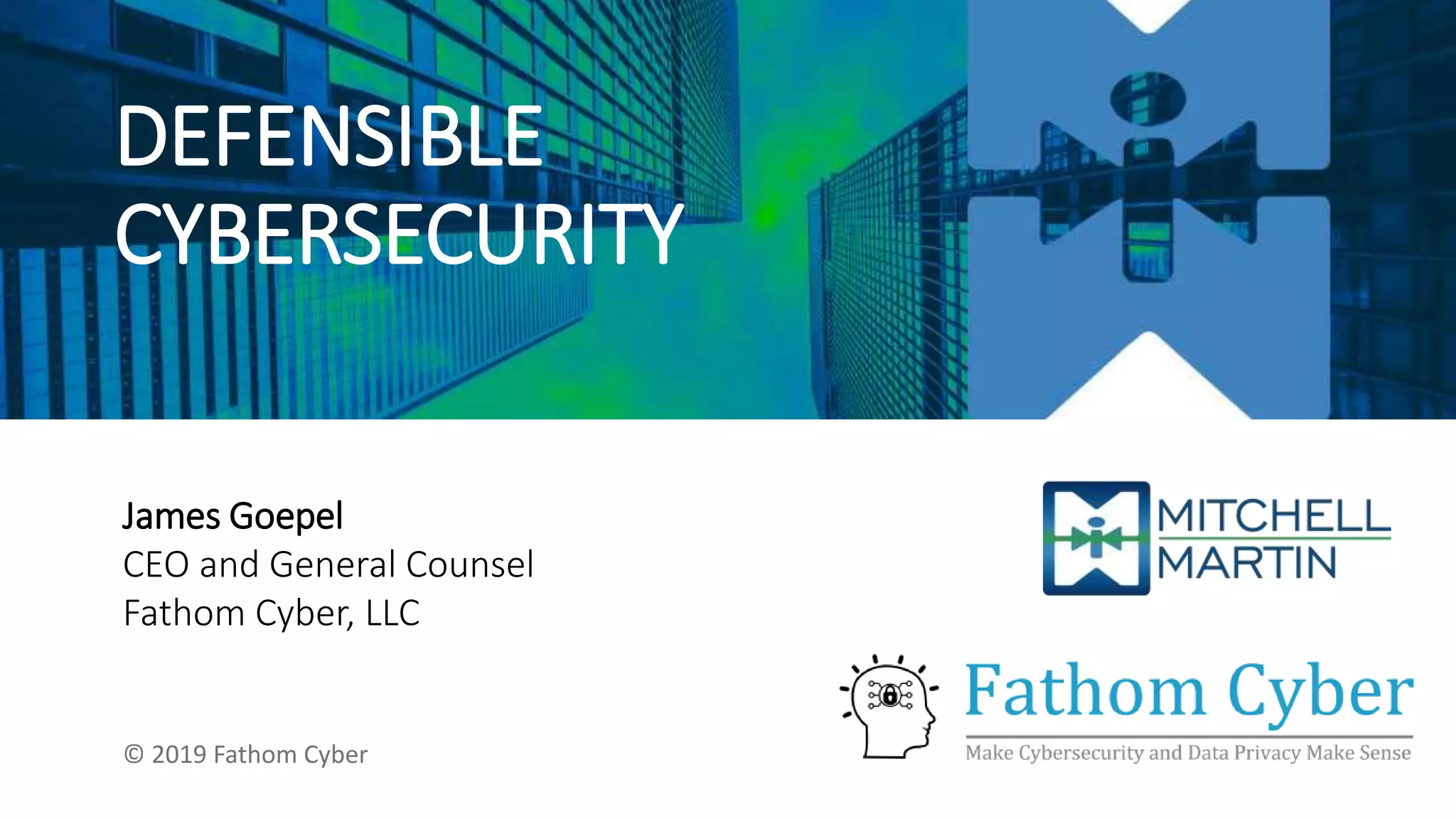 DEFENSIBLE
CYBERSECURITY
James Goepel
CEO and General Counsel
Fathom Cyber, LLC
© 2019 Fathom Cyber
 