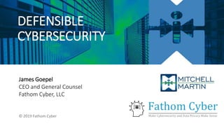 DEFENSIBLE
CYBERSECURITY
James Goepel
CEO and General Counsel
Fathom Cyber, LLC
© 2019 Fathom Cyber
 