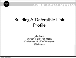 Building A Defensible Link
                                     Proﬁle

                                         Julie Joyce
                                  Owner of Link Fish Media
                                Co-founder of SEO-Chicks.com
                                        @juliejoyce




Thursday, December 6, 12
 