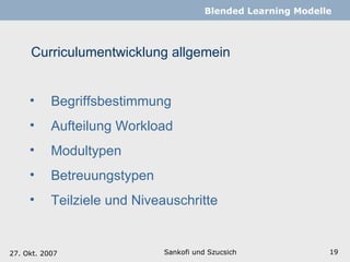 Curriculumentwicklung allgemein Sankofi und Szucsich   Blended Learning Modelle Begriffsbestimmung Aufteilung Workload Modultypen Betreuungstypen Teilziele und Niveauschritte 27. Okt. 2007 