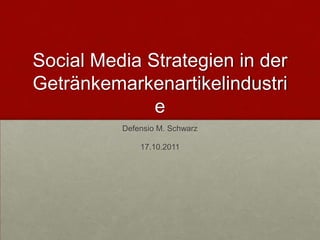 Social Media Strategien in der
Getränkemarkenartikelindustri
              e
          Defensio M. Schwarz

              17.10.2011
 