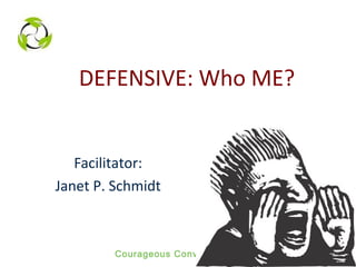 Courageous Conversations
DEFENSIVE: Who ME?
Facilitator:
Janet P. Schmidt
 