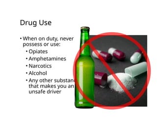 Drug Use
• When on duty, never
possess or use:
• Opiates
• Amphetamines
• Narcotics
• Alcohol
• Any other substance
that makes you an
unsafe driver
 