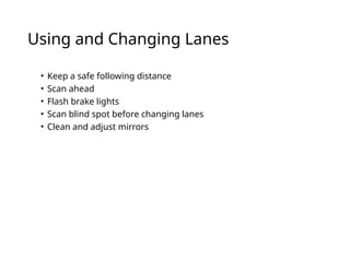 Using and Changing Lanes
• Keep a safe following distance
• Scan ahead
• Flash brake lights
• Scan blind spot before changing lanes
• Clean and adjust mirrors
 