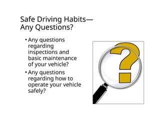 Safe Driving Habits—
Any Questions?
• Any questions
regarding
inspections and
basic maintenance
of your vehicle?
• Any questions
regarding how to
operate your vehicle
safely?
 