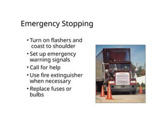 Emergency Stopping
• Turn on flashers and
coast to shoulder
• Set up emergency
warning signals
• Call for help
• Use fire extinguisher
when necessary
• Replace fuses or
bulbs
 
