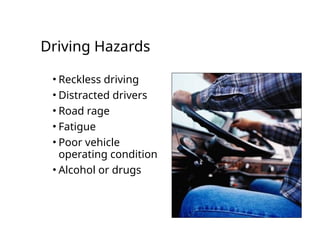 Driving Hazards
• Reckless driving
• Distracted drivers
• Road rage
• Fatigue
• Poor vehicle
operating condition
• Alcohol or drugs
 