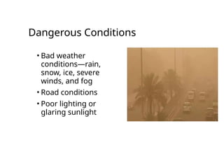 Dangerous Conditions
• Bad weather
conditions—rain,
snow, ice, severe
winds, and fog
• Road conditions
• Poor lighting or
glaring sunlight
 