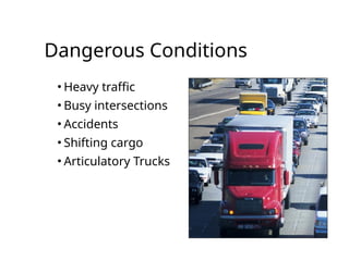 Dangerous Conditions
• Heavy traffic
• Busy intersections
• Accidents
• Shifting cargo
• Articulatory Trucks
 