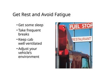 Get Rest and Avoid Fatigue
• Get some sleep
• Take frequent
breaks
• Keep cab
well ventilated
• Adjust your
vehicle’s
environment
 
