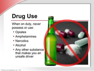 © Business & Legal Reports, Inc. 0706
Drug Use
When on duty, never
possess or use:
• Opiates
• Amphetamines
• Narcotics
• Alcohol
• Any other substance
that makes you an
unsafe driver
 