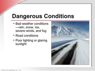 © Business & Legal Reports, Inc. 0706
Dangerous Conditions
• Bad weather conditions
—rain, snow, ice,
severe winds, and fog
• Road conditions
• Poor lighting or glaring
sunlight
 