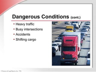 © Business & Legal Reports, Inc. 0706
Dangerous Conditions (cont.)
• Heavy traffic
• Busy intersections
• Accidents
• Shifting cargo
 