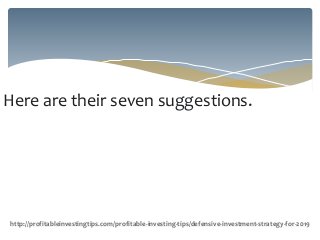 Here are their seven suggestions.
http://profitableinvestingtips.com/profitable-investing-tips/defensive-investment-strategy-for-2019
 