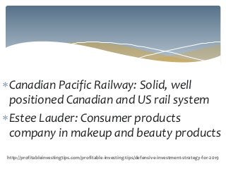 Canadian Pacific Railway: Solid, well
positioned Canadian and US rail system
Estee Lauder: Consumer products
company in makeup and beauty products
http://profitableinvestingtips.com/profitable-investing-tips/defensive-investment-strategy-for-2019
 