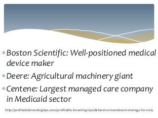 Boston Scientific: Well-positioned medical
device maker
Deere: Agricultural machinery giant
Centene: Largest managed care company
in Medicaid sector
http://profitableinvestingtips.com/profitable-investing-tips/defensive-investment-strategy-for-2019
 