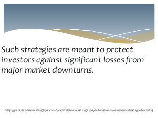 Such strategies are meant to protect
investors against significant losses from
major market downturns.
http://profitableinvestingtips.com/profitable-investing-tips/defensive-investment-strategy-for-2019
 