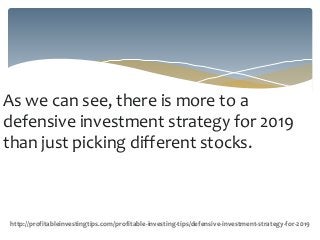 As we can see, there is more to a
defensive investment strategy for 2019
than just picking different stocks.
http://profitableinvestingtips.com/profitable-investing-tips/defensive-investment-strategy-for-2019
 