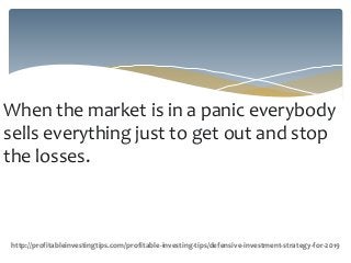 When the market is in a panic everybody
sells everything just to get out and stop
the losses.
http://profitableinvestingtips.com/profitable-investing-tips/defensive-investment-strategy-for-2019
 
