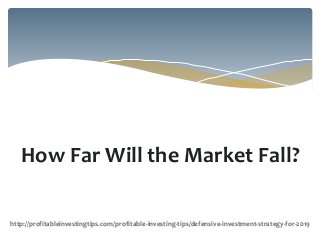 How Far Will the Market Fall?
http://profitableinvestingtips.com/profitable-investing-tips/defensive-investment-strategy-for-2019
 