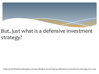 But, just what is a defensive investment
strategy?
http://profitableinvestingtips.com/profitable-investing-tips/defensive-investment-strategy-for-2019
 