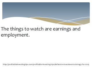 The things to watch are earnings and
employment.
http://profitableinvestingtips.com/profitable-investing-tips/defensive-investment-strategy-for-2019
 