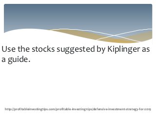 Use the stocks suggested by Kiplinger as
a guide.
http://profitableinvestingtips.com/profitable-investing-tips/defensive-investment-strategy-for-2019
 