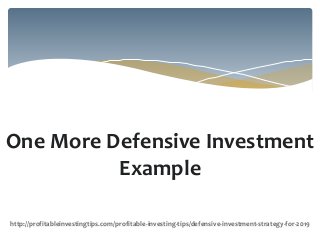 One More Defensive Investment
Example
http://profitableinvestingtips.com/profitable-investing-tips/defensive-investment-strategy-for-2019
 