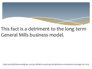 This fact is a detriment to the long term
General Mills business model.
http://profitableinvestingtips.com/profitable-investing-tips/defensive-investment-strategy-for-2019
 