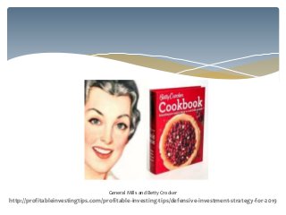 General Mills and Betty Crocker
http://profitableinvestingtips.com/profitable-investing-tips/defensive-investment-strategy-for-2019
 