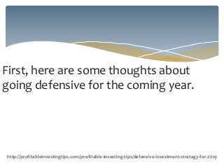 First, here are some thoughts about
going defensive for the coming year.
http://profitableinvestingtips.com/profitable-investing-tips/defensive-investment-strategy-for-2019
 