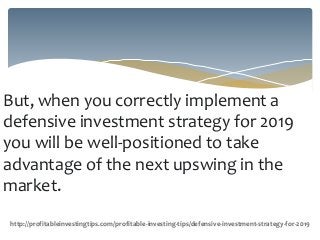 But, when you correctly implement a
defensive investment strategy for 2019
you will be well-positioned to take
advantage o...